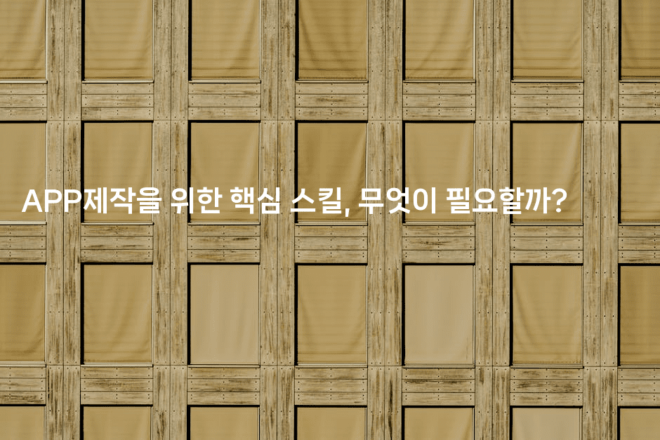 APP제작을 위한 핵심 스킬, 무엇이 필요할까?