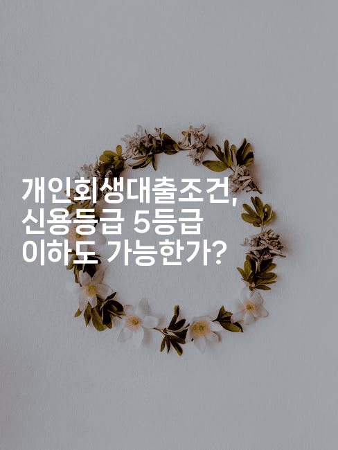 개인회생대출조건, 신용등급 5등급 이하도 가능한가?