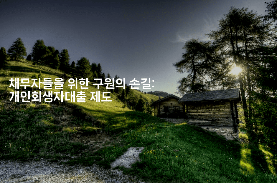 채무자들을 위한 구원의 손길: 개인회생자대출 제도